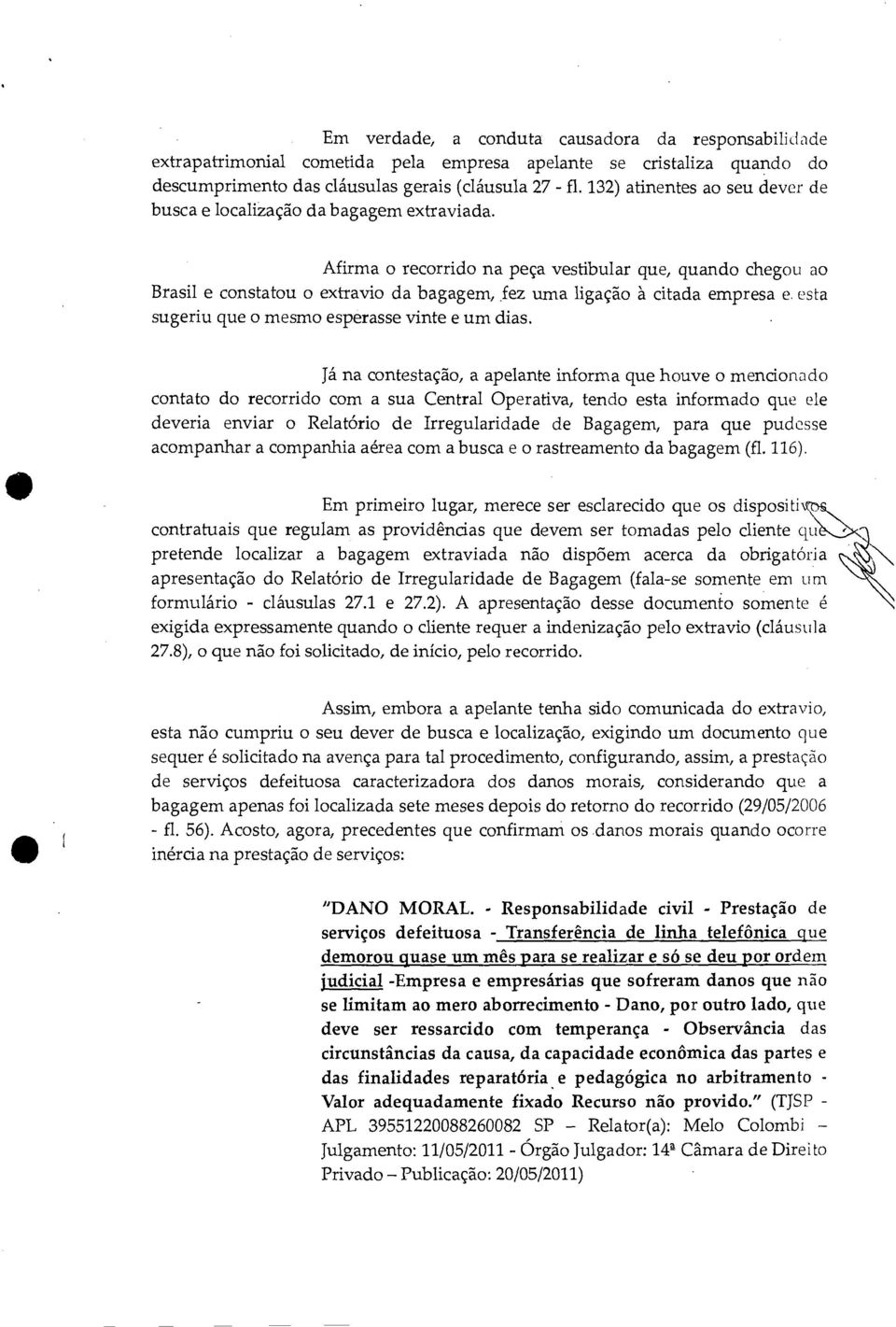 Afirma o recorrido na peça vestibular que, quando chegou ao Brasil e constatou o extravio da bagagem, fez uma ligação à citada empresa e esta sugeriu que o mesmo esperasse vinte e um dias.