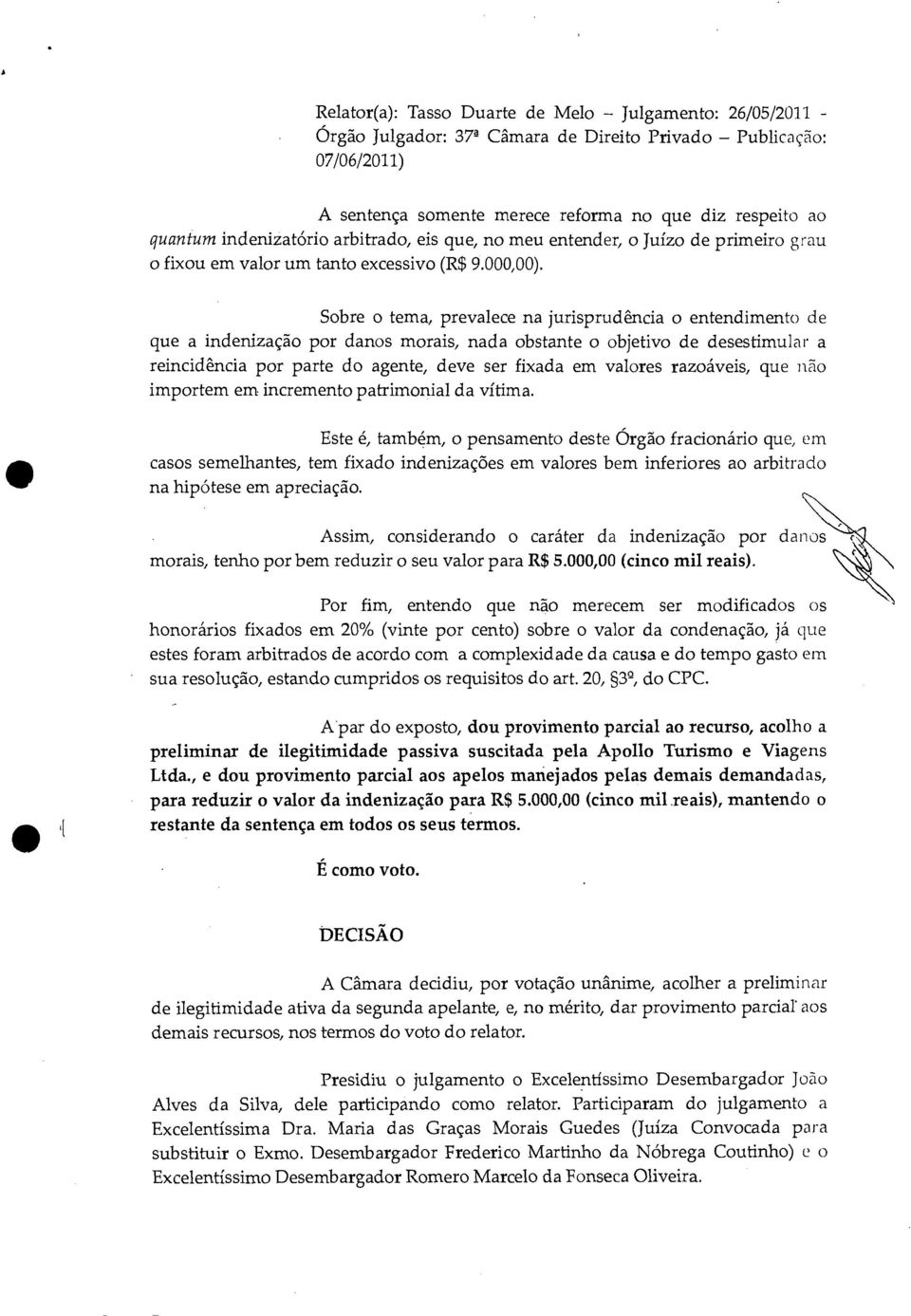 Sobre o tema, prevalece na jurisprudência o entendimento de que a indenização por danos morais, nada obstante o objetivo de desestimular a reincidência por parte do agente, deve ser fixada em valores