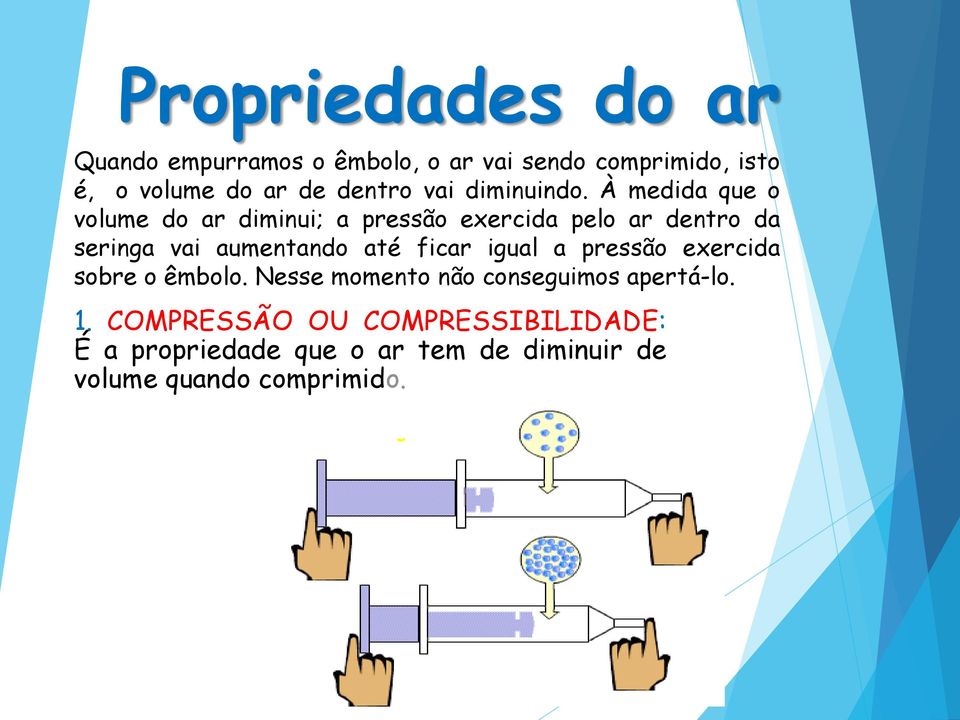 À medida que o volume do ar diminui; a pressão exercida pelo ar dentro da seringa vai aumentando até