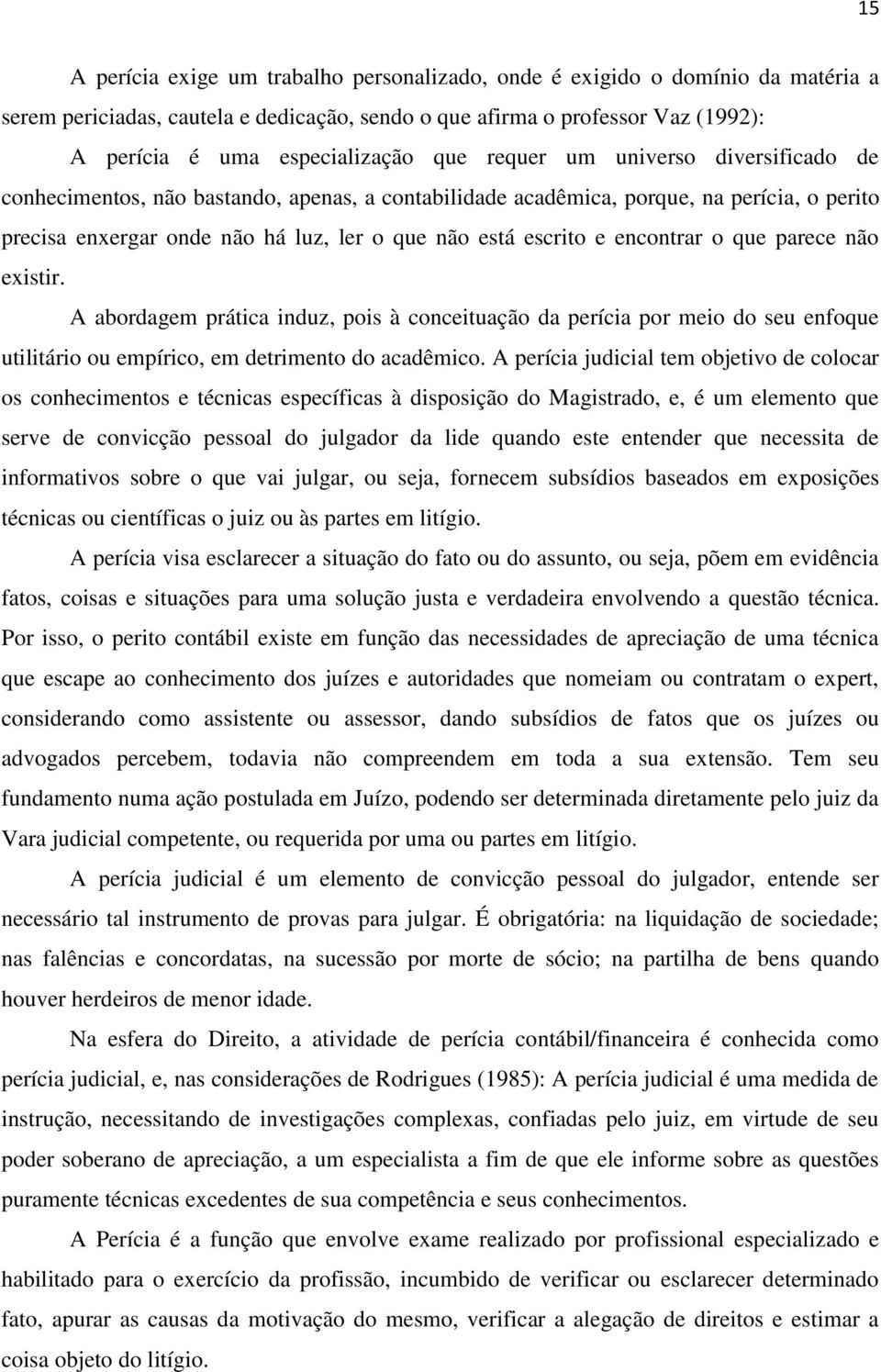 encontrar o que parece não existir. A abordagem prática induz, pois à conceituação da perícia por meio do seu enfoque utilitário ou empírico, em detrimento do acadêmico.