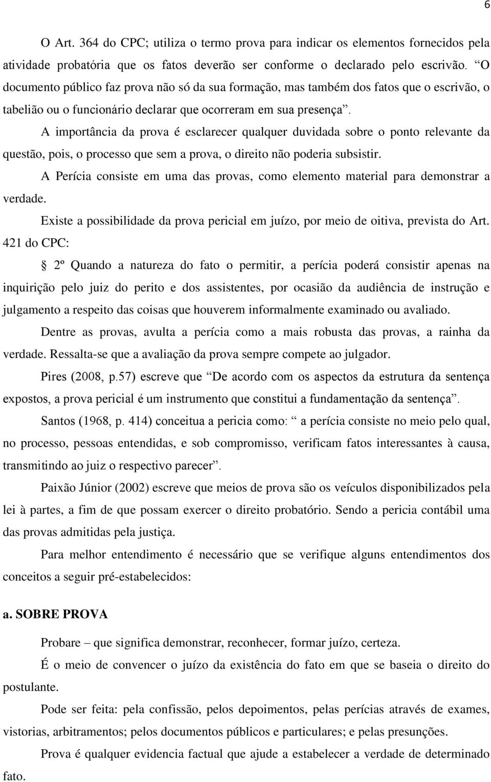 A importância da prova é esclarecer qualquer duvidada sobre o ponto relevante da questão, pois, o processo que sem a prova, o direito não poderia subsistir.