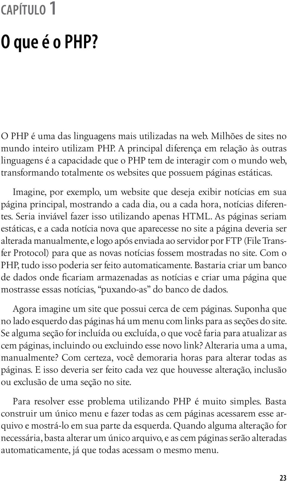 Imagine, por exemplo, um website que deseja exibir notícias em sua página principal, mostrando a cada dia, ou a cada hora, notícias diferentes. Seria inviável fazer isso utilizando apenas HTML.