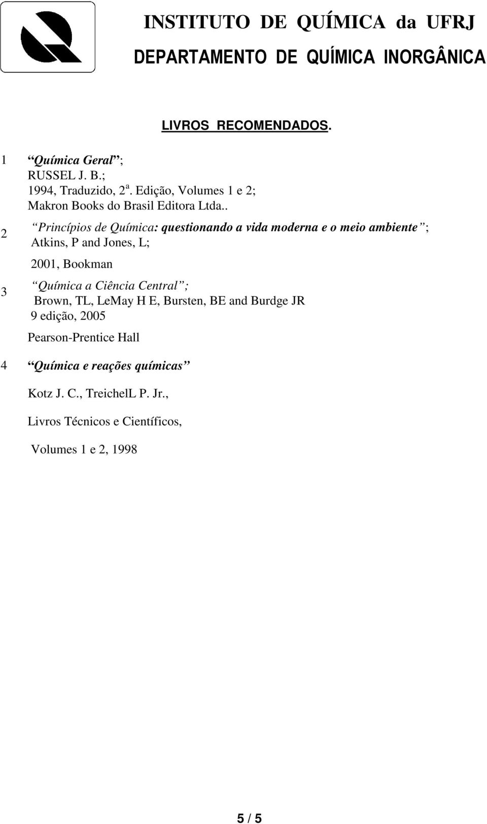 . 2 3 Princípios de Química: questionando a vida moderna e o meio ambiente ; Atkins, P and Jones, L; 2001, Bookman