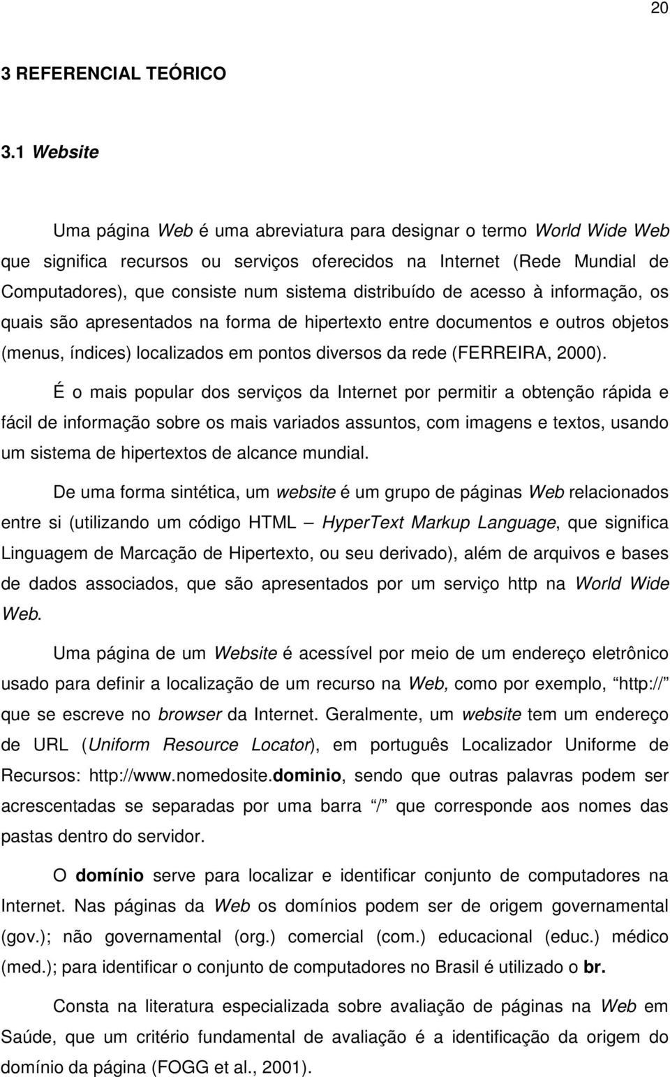 distribuído de acesso à informação, os quais são apresentados na forma de hipertexto entre documentos e outros objetos (menus, índices) localizados em pontos diversos da rede (FERREIRA, 2000).