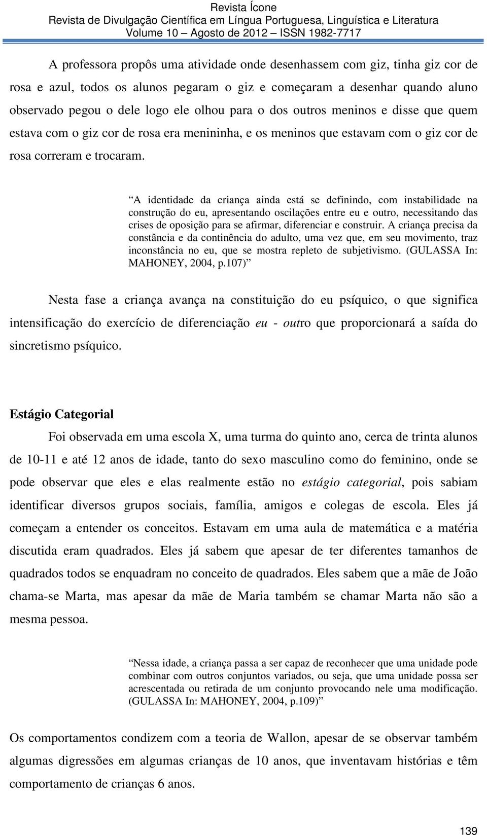 A identidade da criança ainda está se definindo, com instabilidade na construção do eu, apresentando oscilações entre eu e outro, necessitando das crises de oposição para se afirmar, diferenciar e