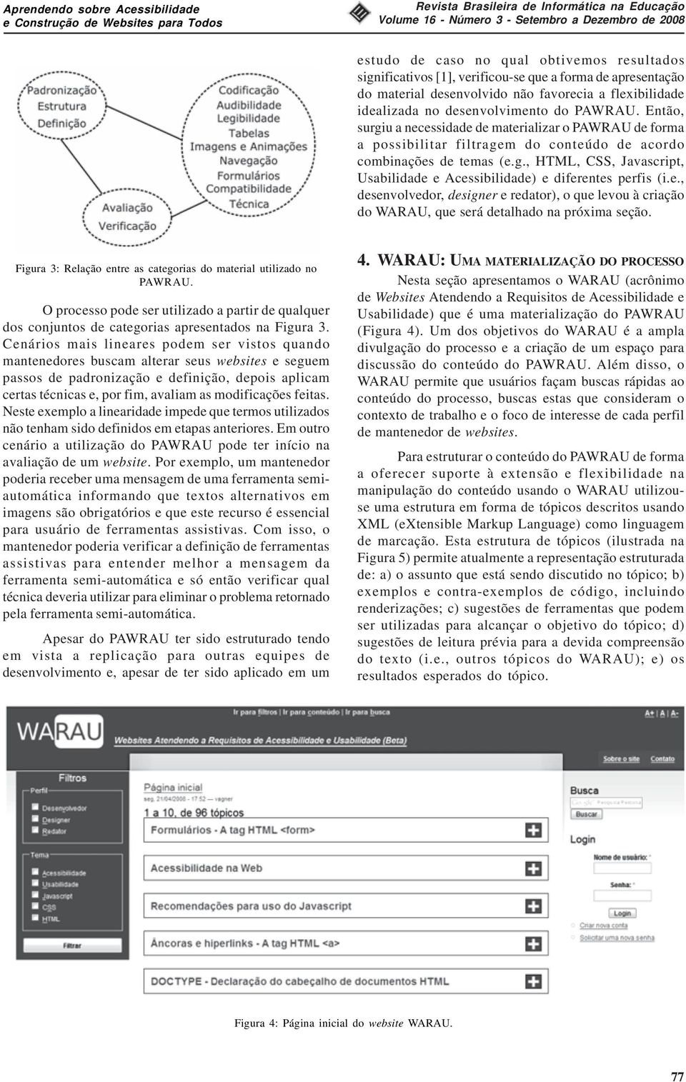 Então, surgiu a necessidade de materializar o PAWRAU de forma a possibilitar filtragem do conteúdo de acordo combinações de temas (e.g., HTML, CSS, Javascript, Usabilidade e Acessibilidade) e diferentes perfis (i.