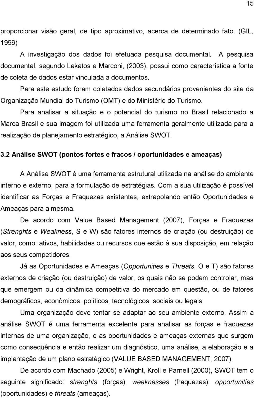 Para este estudo foram coletados dados secundários provenientes do site da Organização Mundial do Turismo (OMT) e do Ministério do Turismo.