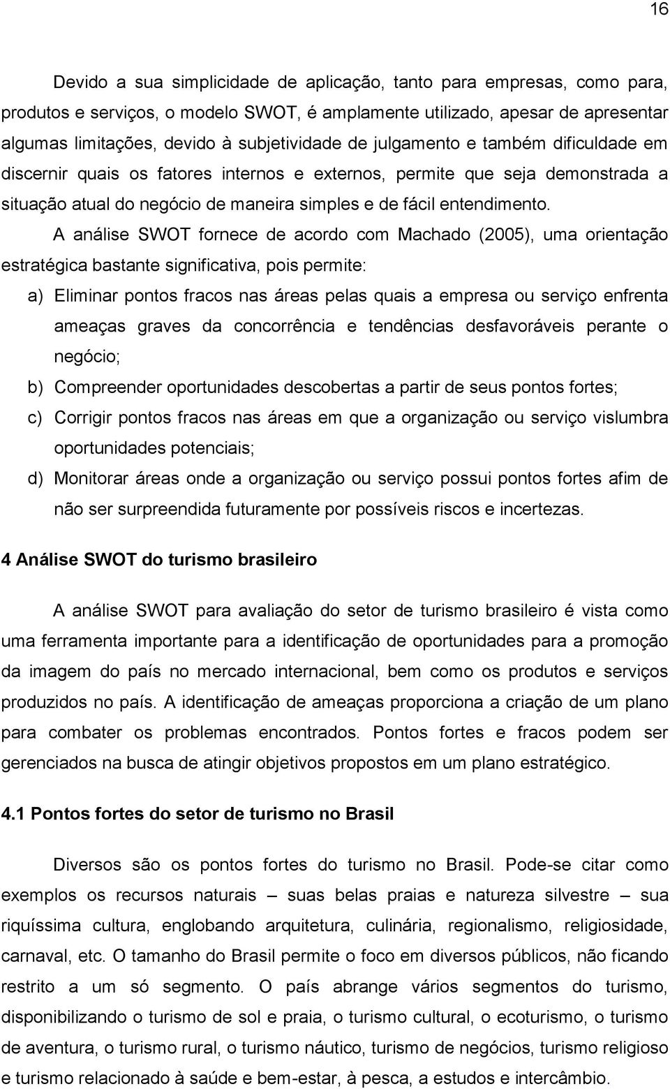 A análise SWOT fornece de acordo com Machado (2005), uma orientação estratégica bastante significativa, pois permite: a) Eliminar pontos fracos nas áreas pelas quais a empresa ou serviço enfrenta