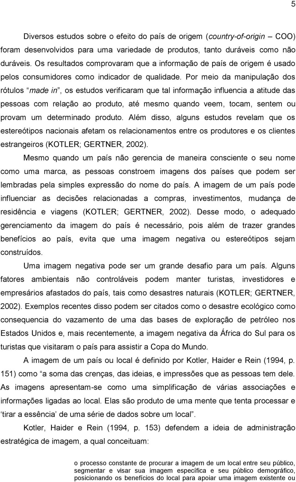 Por meio da manipulação dos rótulos made in, os estudos verificaram que tal informação influencia a atitude das pessoas com relação ao produto, até mesmo quando veem, tocam, sentem ou provam um