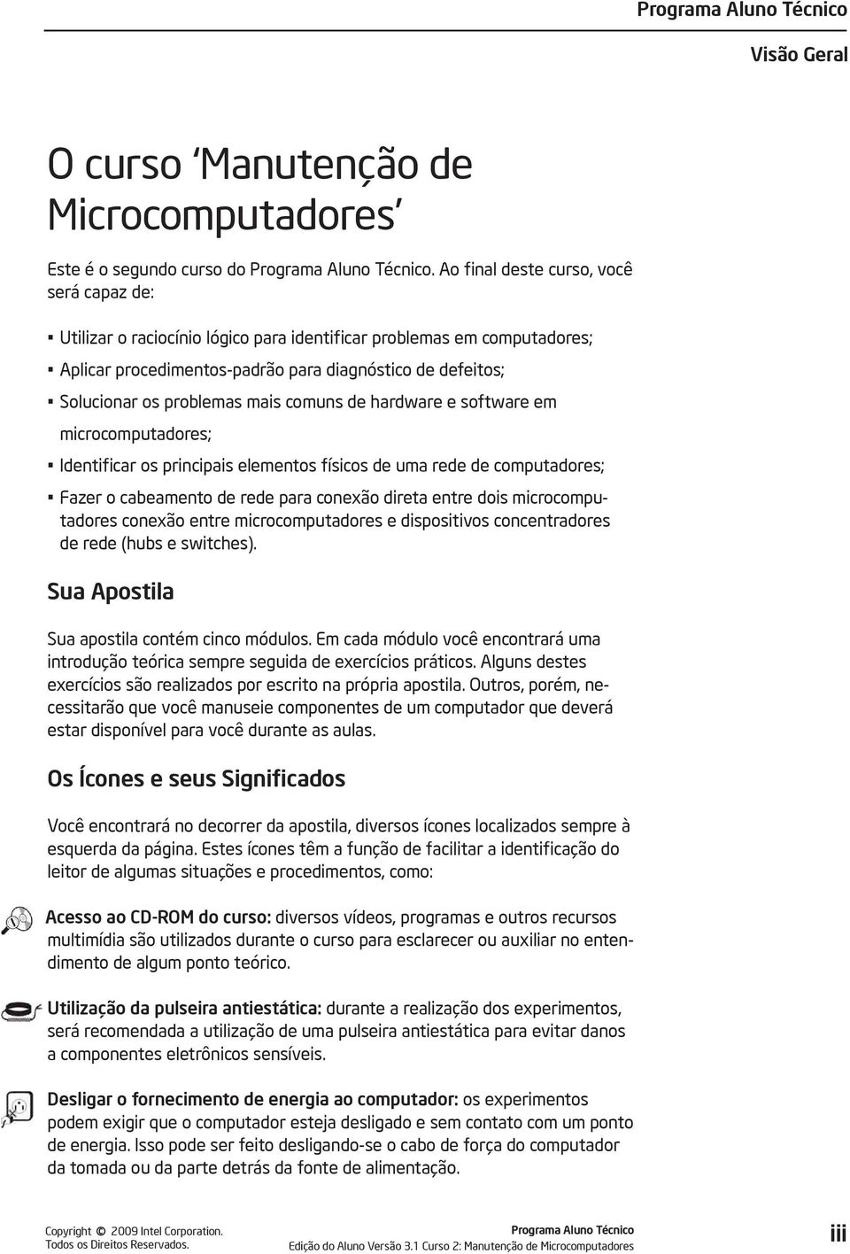 mais comuns de hardware e software em microcomputadores; Identificar os principais elementos físicos de uma rede de computadores; Fazer o cabeamento de rede para conexão direta entre dois