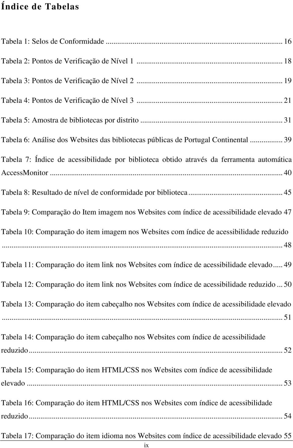 .. 39 Tabela 7: Índice de acessibilidade por biblioteca obtido através da ferramenta automática AccessMonitor... 40 Tabela 8: Resultado de nível de conformidade por biblioteca.
