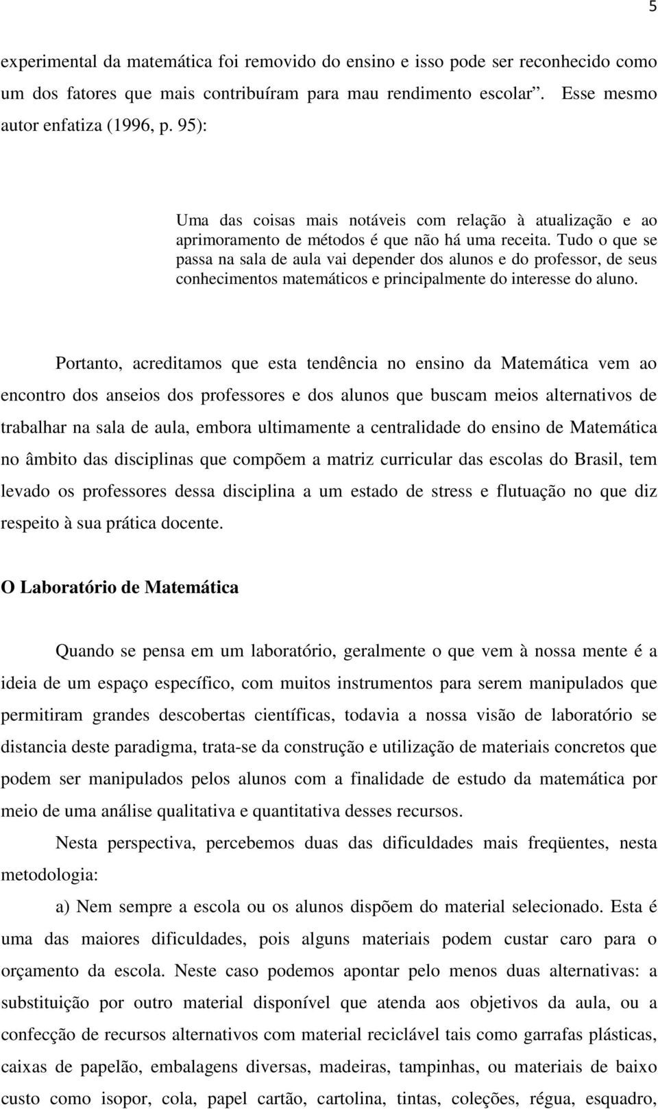 Tudo o que se passa na sala de aula vai depender dos alunos e do professor, de seus conhecimentos matemáticos e principalmente do interesse do aluno.