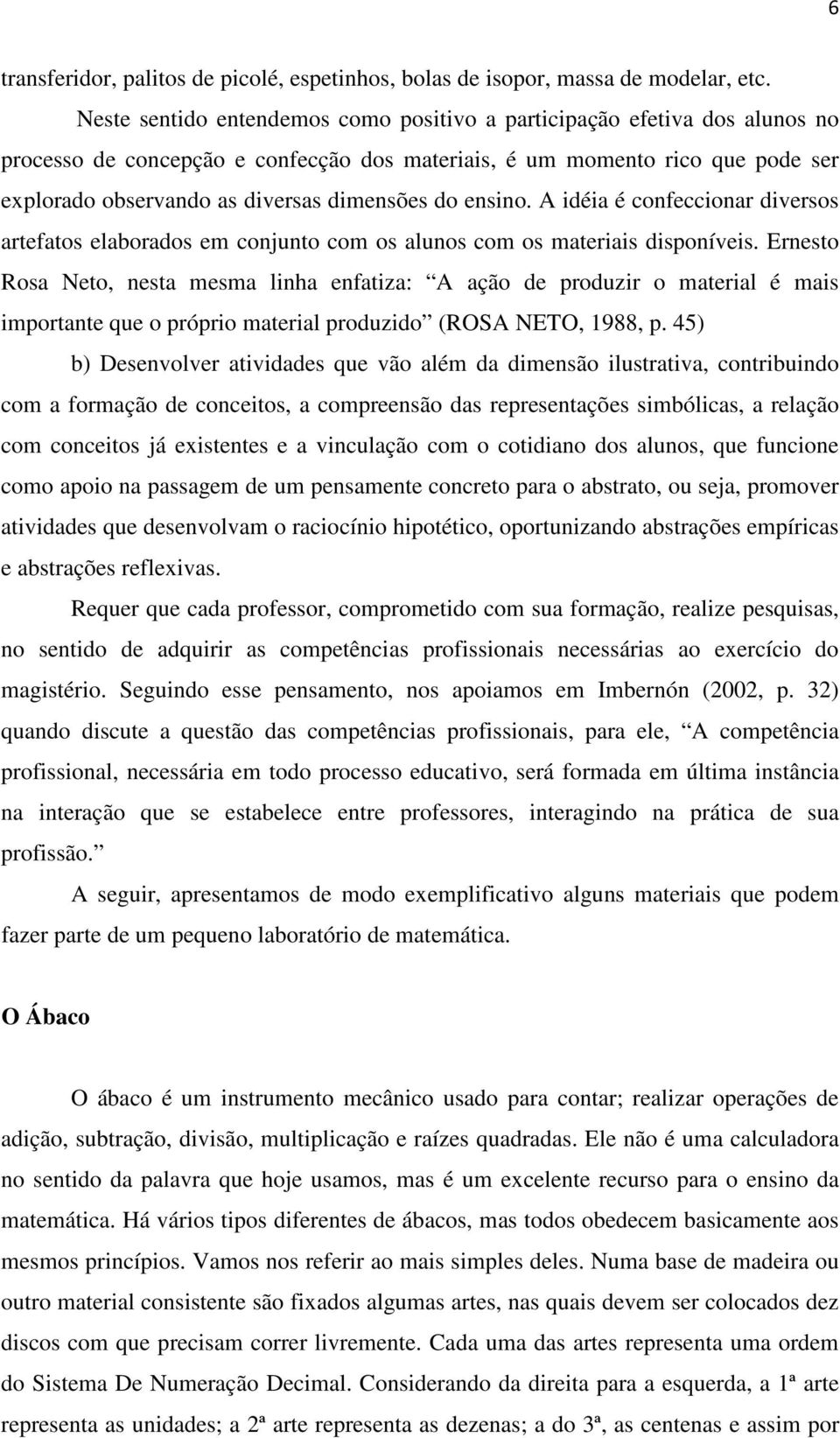 do ensino. A idéia é confeccionar diversos artefatos elaborados em conjunto com os alunos com os materiais disponíveis.