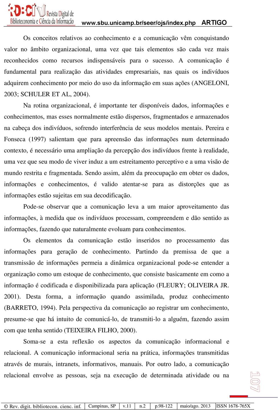 A comunicação é fundamental para realização das atividades empresariais, nas quais os indivíduos adquirem conhecimento por meio do uso da informação em suas ações (ANGELONI, 2003; SCHULER ET AL,