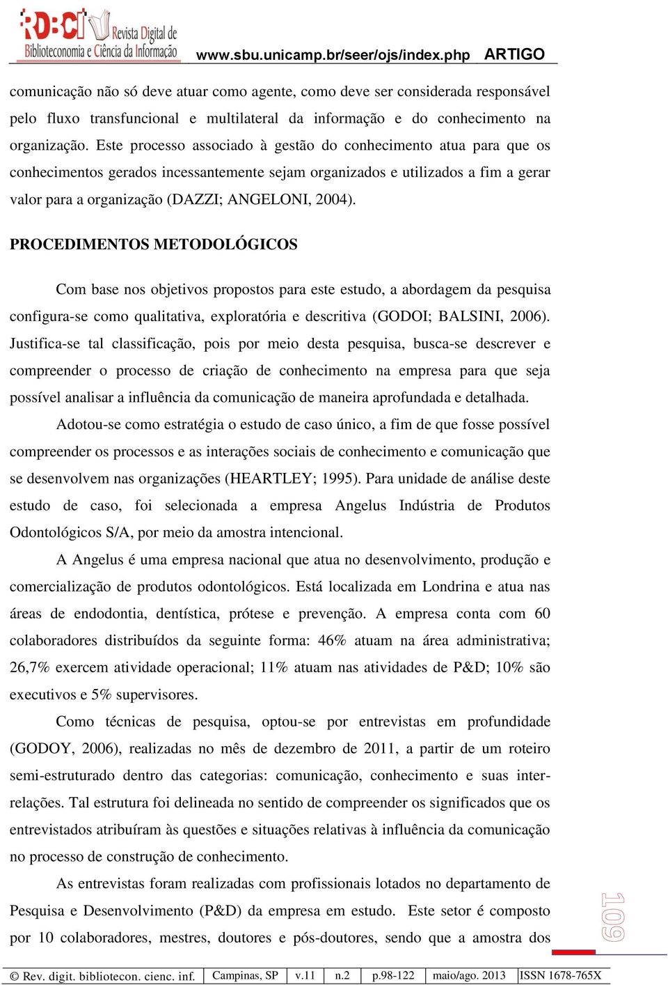 PROCEDIMENTOS METODOLÓGICOS Com base nos objetivos propostos para este estudo, a abordagem da pesquisa configura-se como qualitativa, exploratória e descritiva (GODOI; BALSINI, 2006).