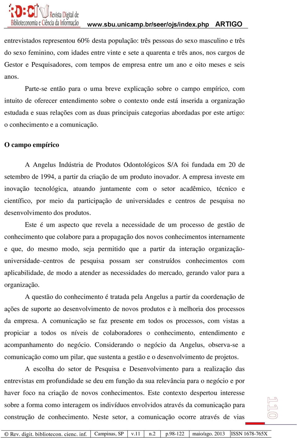 Parte-se então para o uma breve explicação sobre o campo empírico, com intuito de oferecer entendimento sobre o contexto onde está inserida a organização estudada e suas relações com as duas