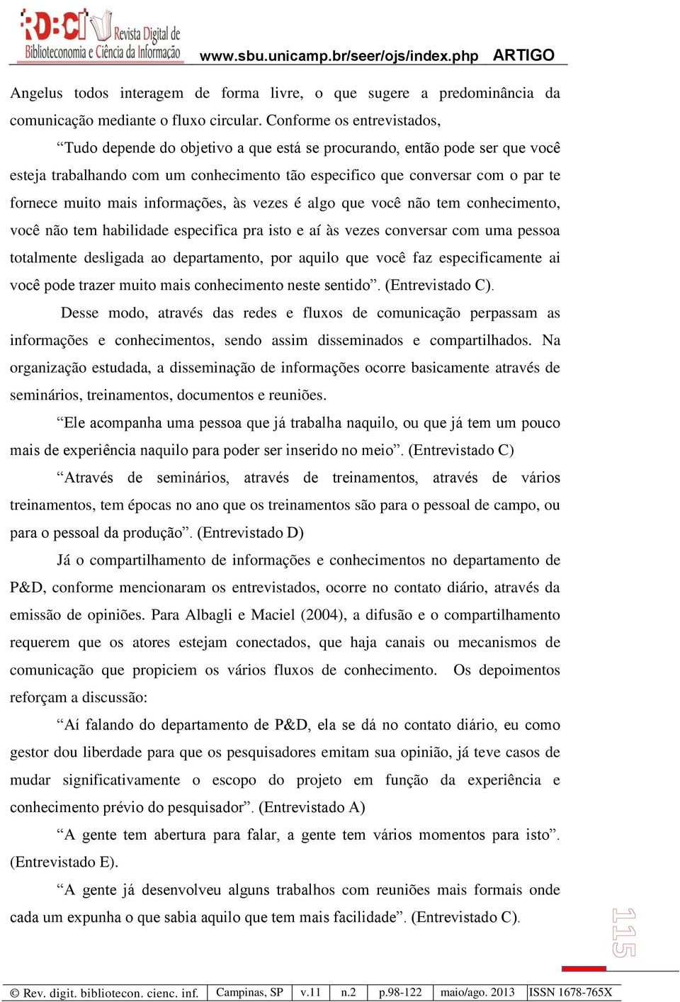 mais informações, às vezes é algo que você não tem conhecimento, você não tem habilidade especifica pra isto e aí às vezes conversar com uma pessoa totalmente desligada ao departamento, por aquilo