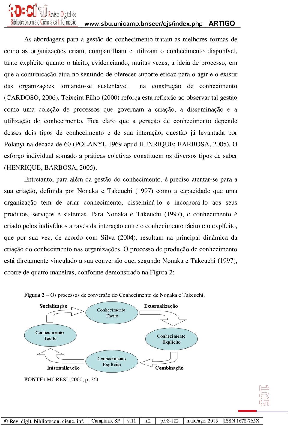 (CARDOSO, 2006). Teixeira Filho (2000) reforça esta reflexão ao observar tal gestão como uma coleção de processos que governam a criação, a disseminação e a utilização do conhecimento.