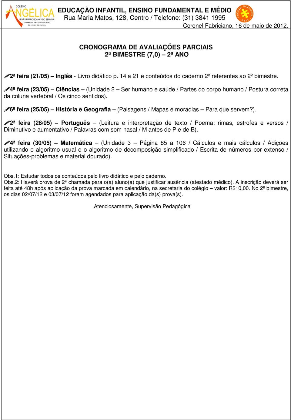 6ª feira (25/05) História e Geografia (Paisagens / Mapas e moradias Para que servem?). 2ª feira (28/05) Português (Leitura e interpretação de texto / Poema: rimas, estrofes e versos / Diminutivo e aumentativo / Palavras com som nasal / M antes de P e de B).