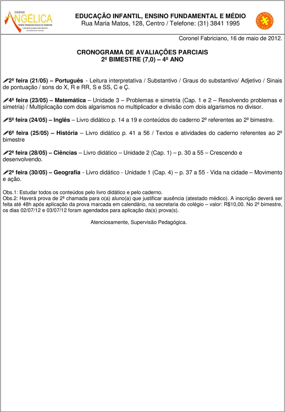 5ª feira (24/05) Inglês Livro didático p. 14 a 19 e conteúdos do caderno 2º referentes ao 2º bimestre. 6ª feira (25/05) História Livro didático p.