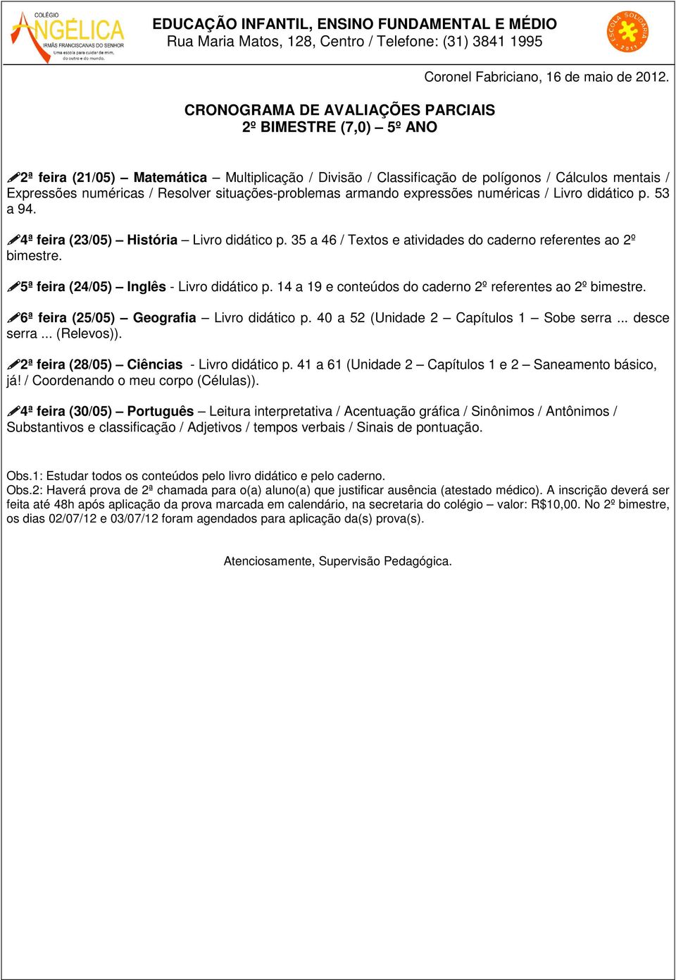 14 a 19 e conteúdos do caderno 2º referentes ao 2º bimestre. 6ª feira (25/05) Geografia Livro didático p. 40 a 52 (Unidade 2 Capítulos 1 Sobe serra... desce serra... (Relevos)).