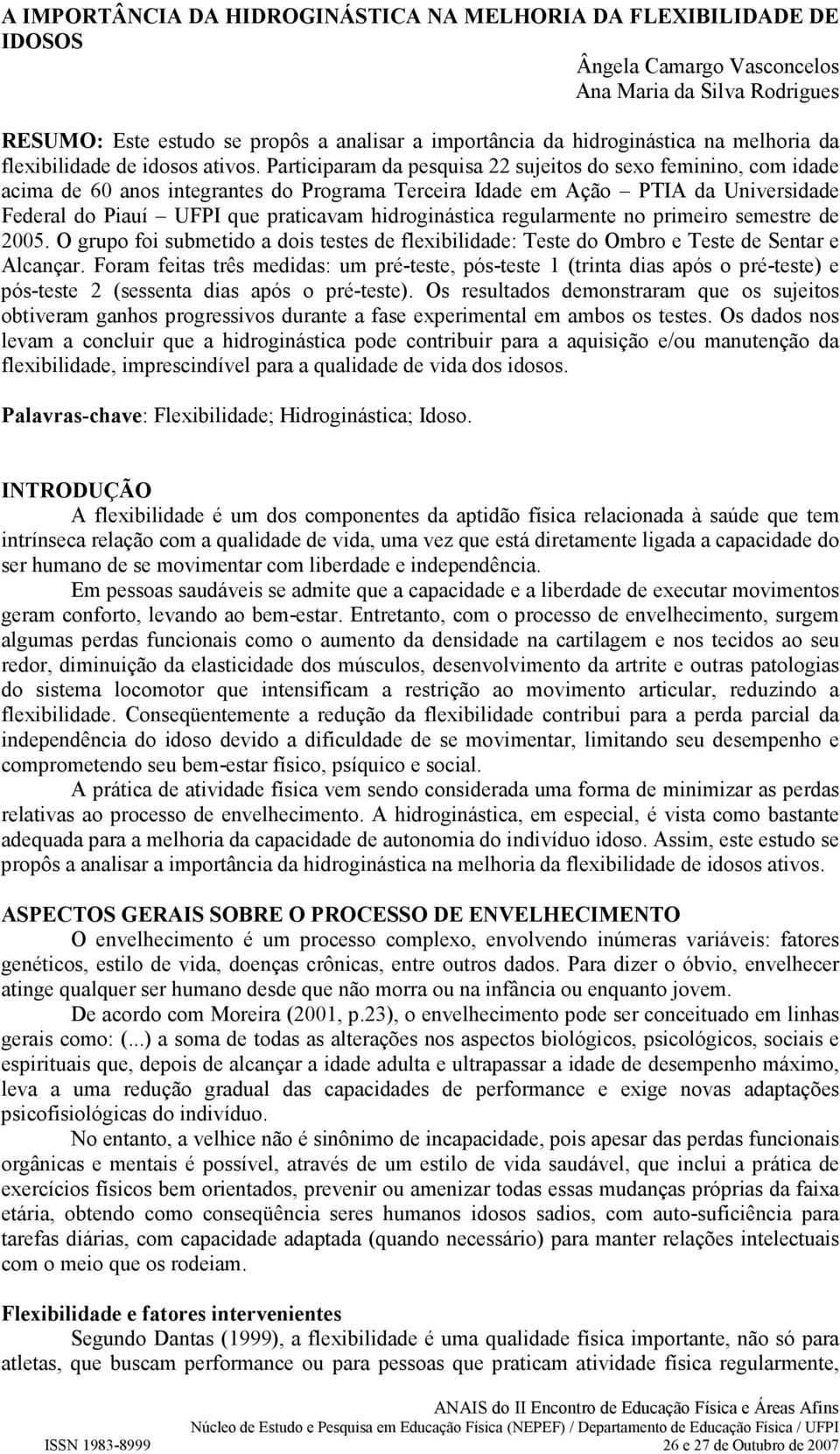 Participaram da pesquisa 22 sujeitos do sexo feminino, com idade acima de 60 anos integrantes do Programa Terceira Idade em Ação PTIA da Universidade Federal do Piauí UFPI que praticavam