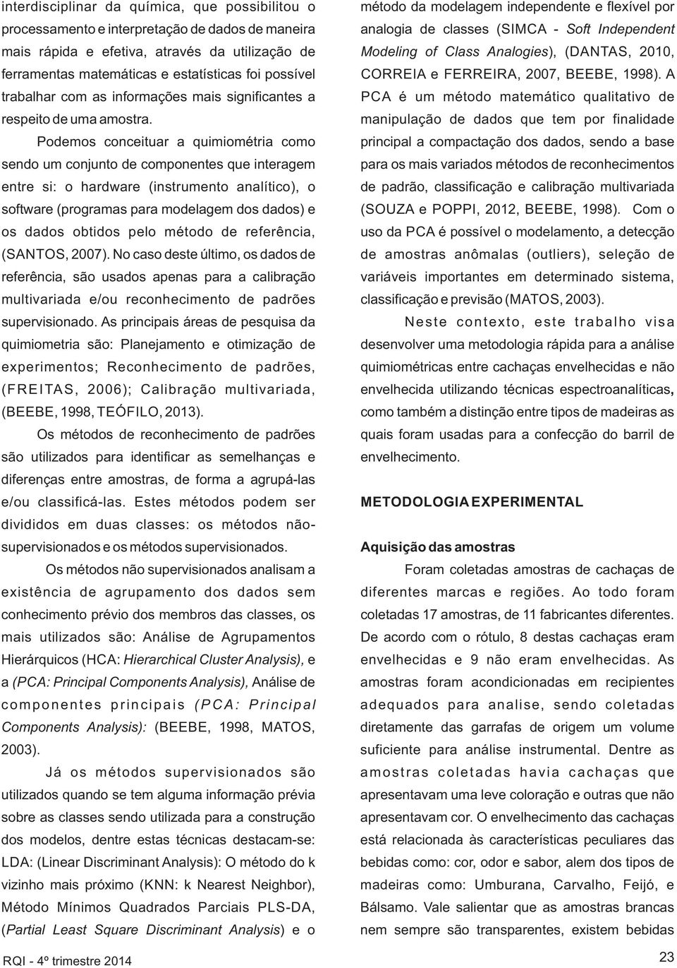 Podemos conceituar a quimiométria como sendo um conjunto de componentes que interagem entre si: o hardware (instrumento analítico), o software (programas para modelagem dos dados) e os dados obtidos