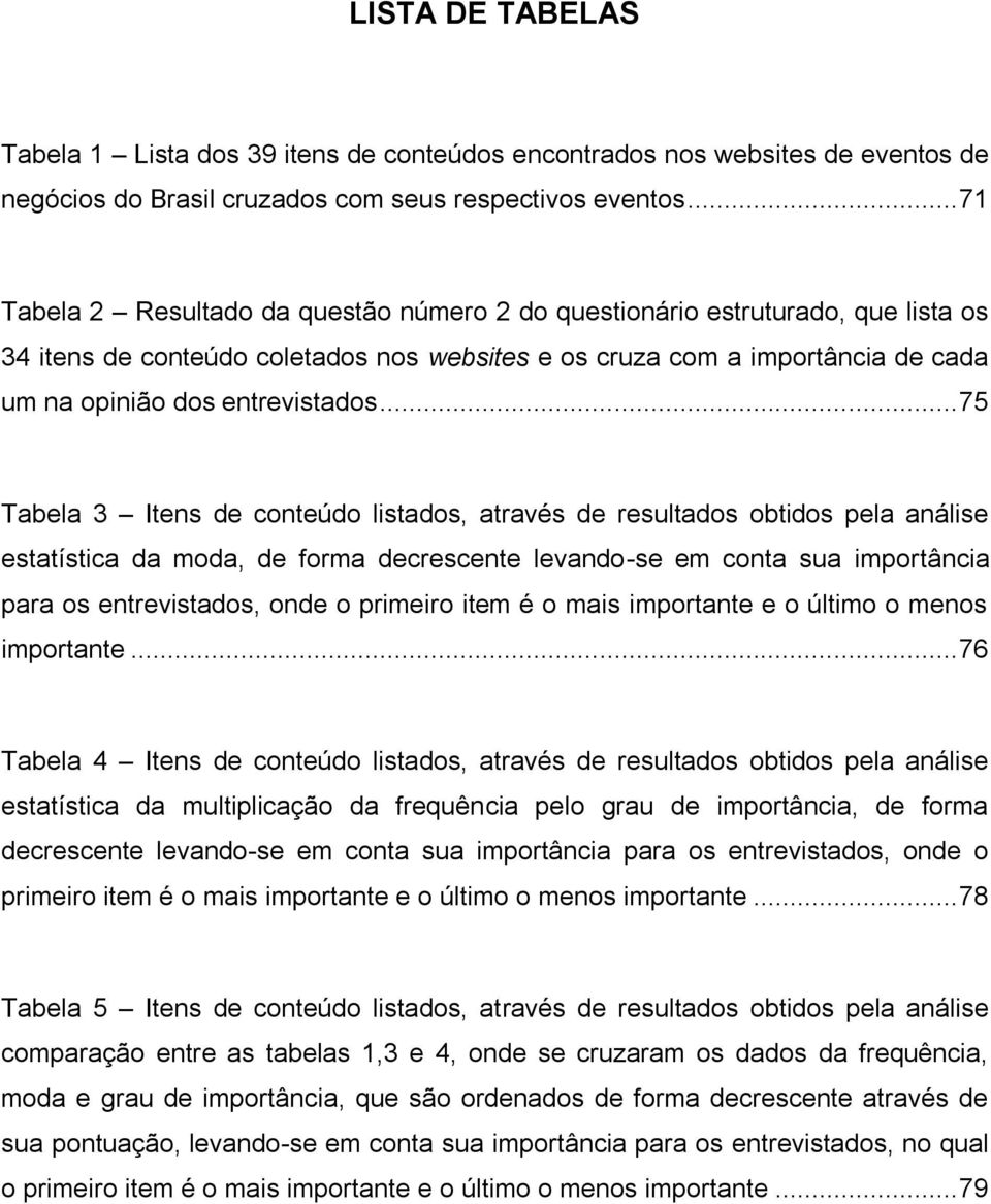 .. 75 Tabela 3 Itens de conteúdo listados, através de resultados obtidos pela análise estatística da moda, de forma decrescente levando-se em conta sua importância para os entrevistados, onde o