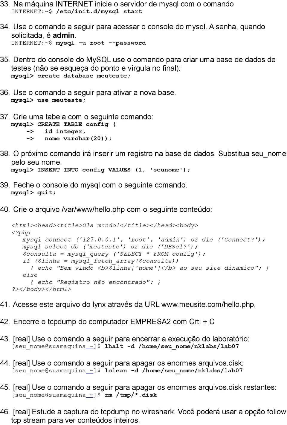 Dentro do console do MySQL use o comando para criar uma base de dados de testes (não se esqueça do ponto e vírgula no final): mysql> create database meuteste; 36.