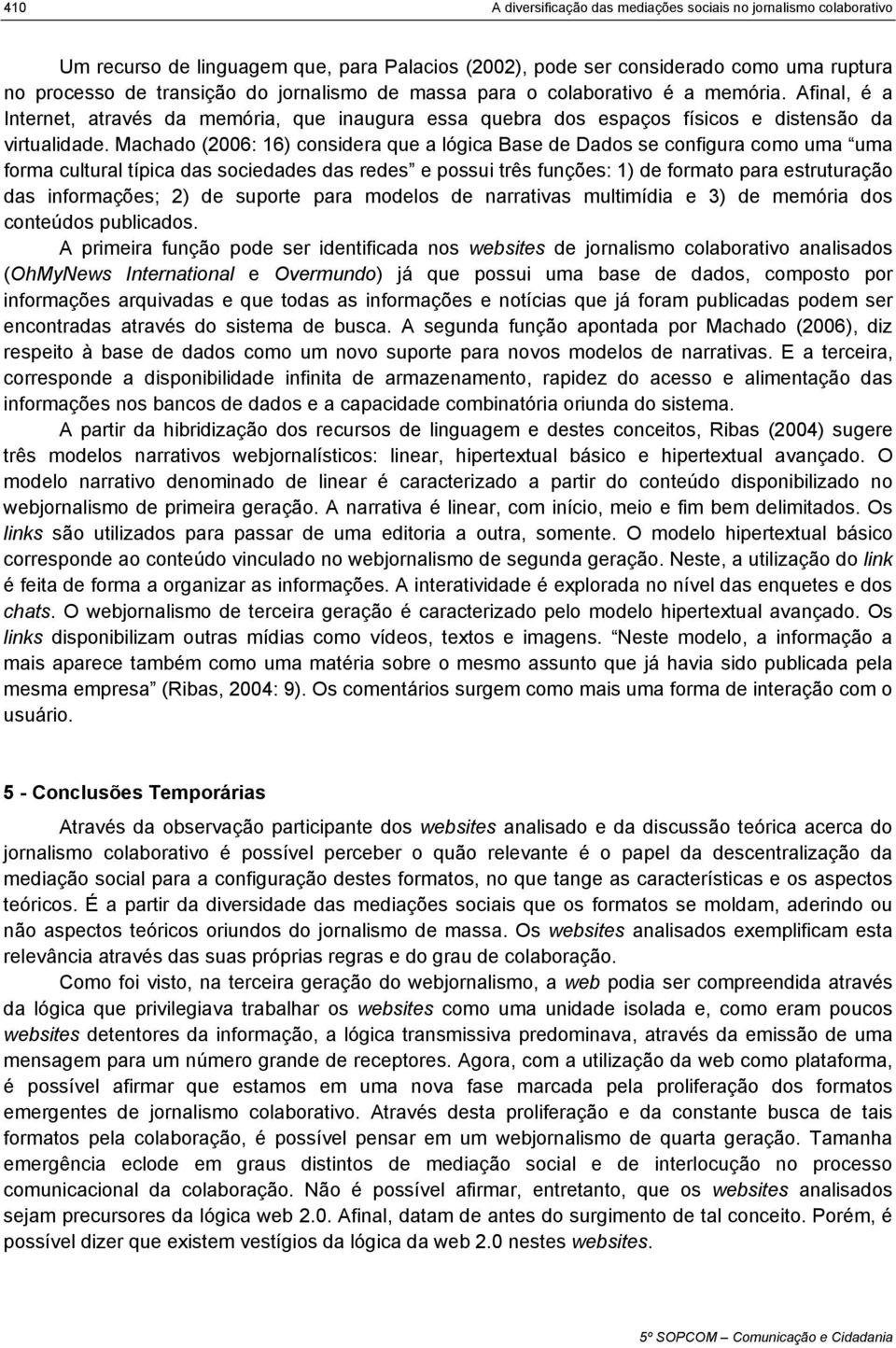 Machado (2006: 16) considera que a lógica Base de Dados se configura como uma uma forma cultural típica das sociedades das redes e possui três funções: 1) de formato para estruturação das