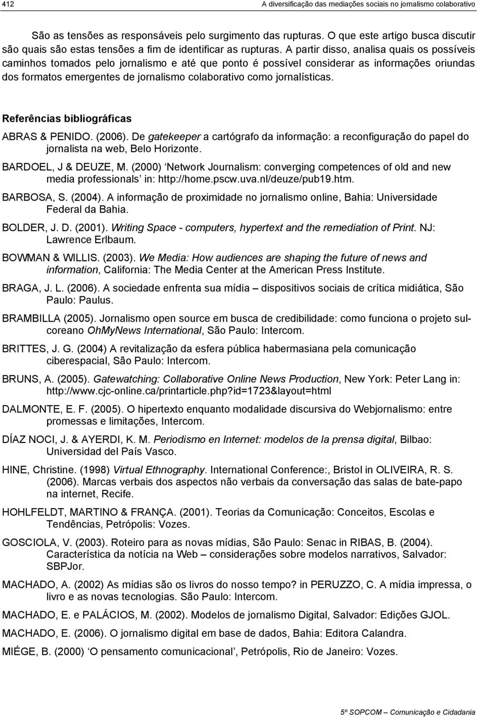 A partir disso, analisa quais os possíveis caminhos tomados pelo jornalismo e até que ponto é possível considerar as informações oriundas dos formatos emergentes de jornalismo colaborativo como