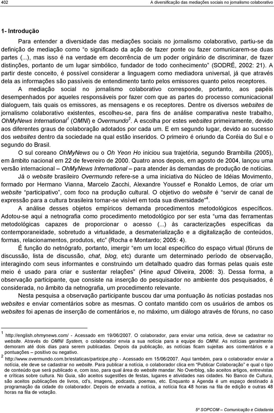 ..), mas isso é na verdade em decorrência de um poder originário de discriminar, de fazer distinções, portanto de um lugar simbólico, fundador de todo conhecimento (SODRÉ, 2002: 21).