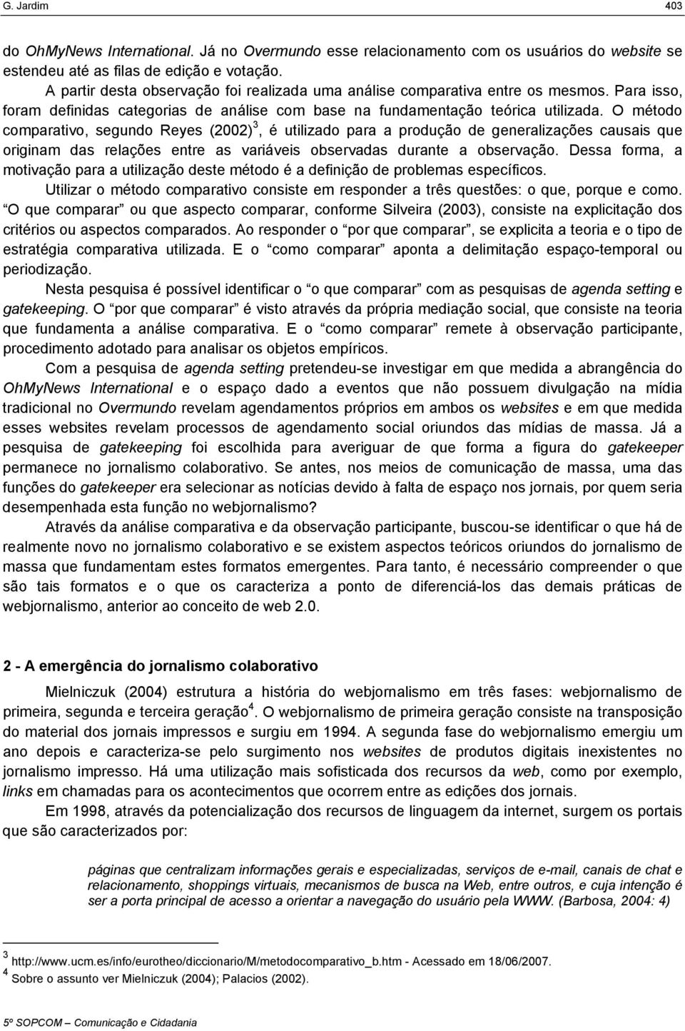 O método comparativo, segundo Reyes (2002) 3, é utilizado para a produção de generalizações causais que originam das relações entre as variáveis observadas durante a observação.