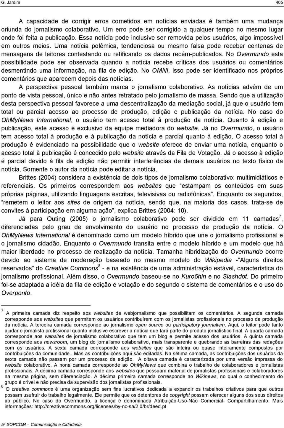 Uma notícia polêmica, tendenciosa ou mesmo falsa pode receber centenas de mensagens de leitores contestando ou retificando os dados recém-publicados.