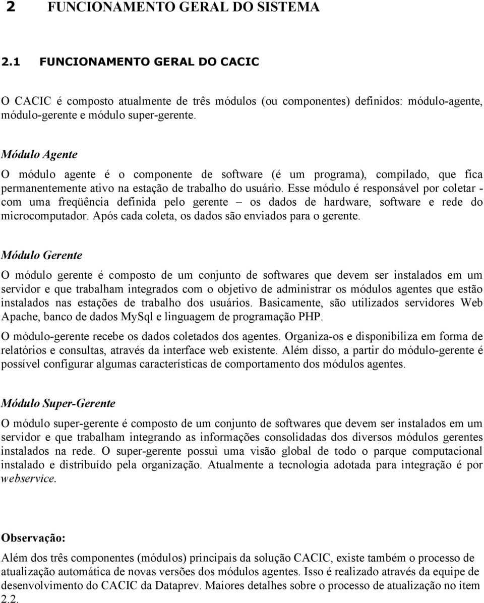 Esse módulo é responsável por coletar - com uma freqüência definida pelo gerente os dados de hardware, software e rede do microcomputador. Após cada coleta, os dados são enviados para o gerente.