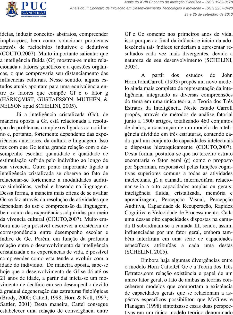 Nesse sentido, alguns estudos atuais apontam para uma equivalência entre os fatores que compõe Gf e o fator g (HÄRNQVIST, GUSTAFSSON, MUTHÉN, & NELSON apud SCHELINI, 2005).