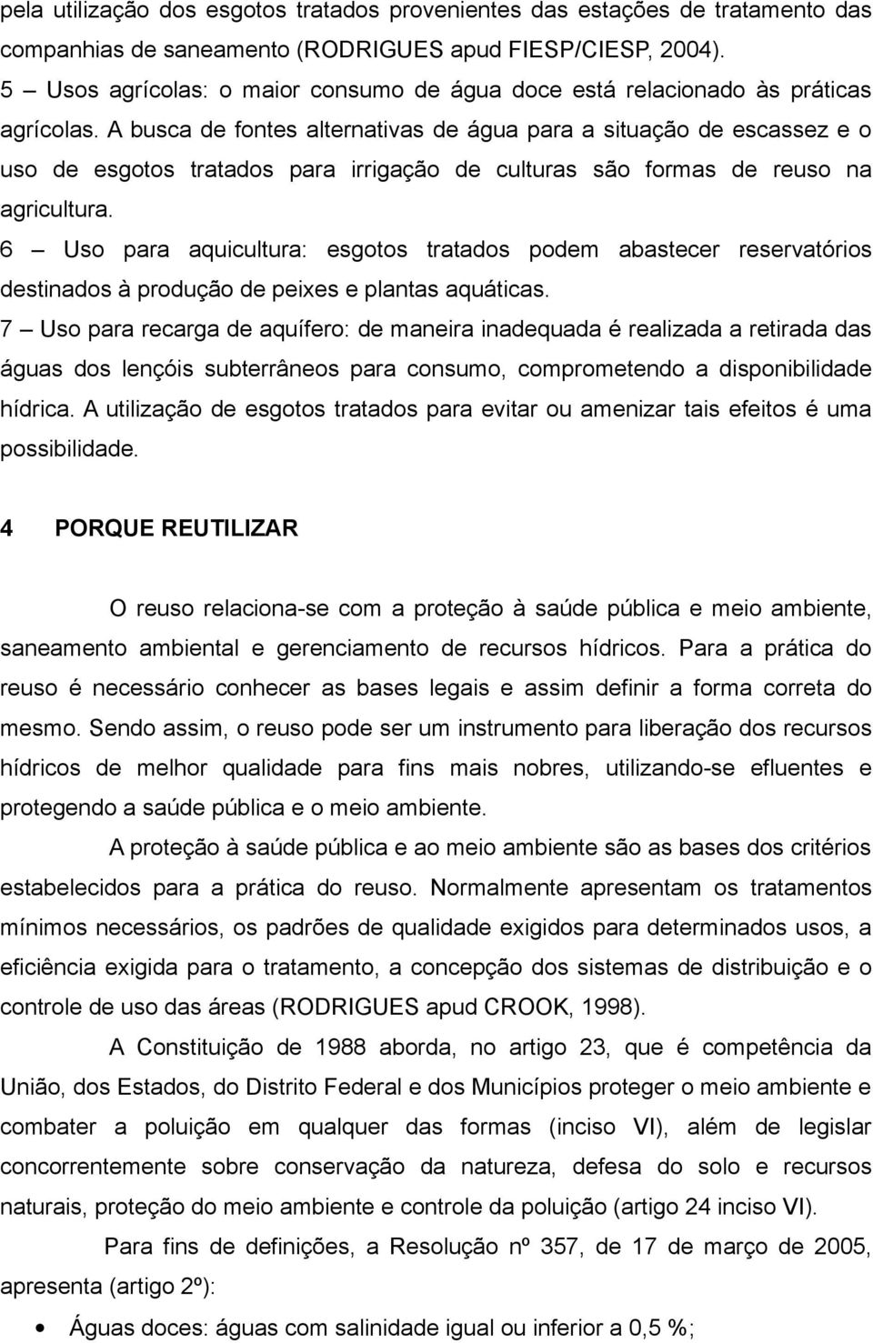 A busca de fontes alternativas de água para a situação de escassez e o uso de esgotos tratados para irrigação de culturas são formas de reuso na agricultura.