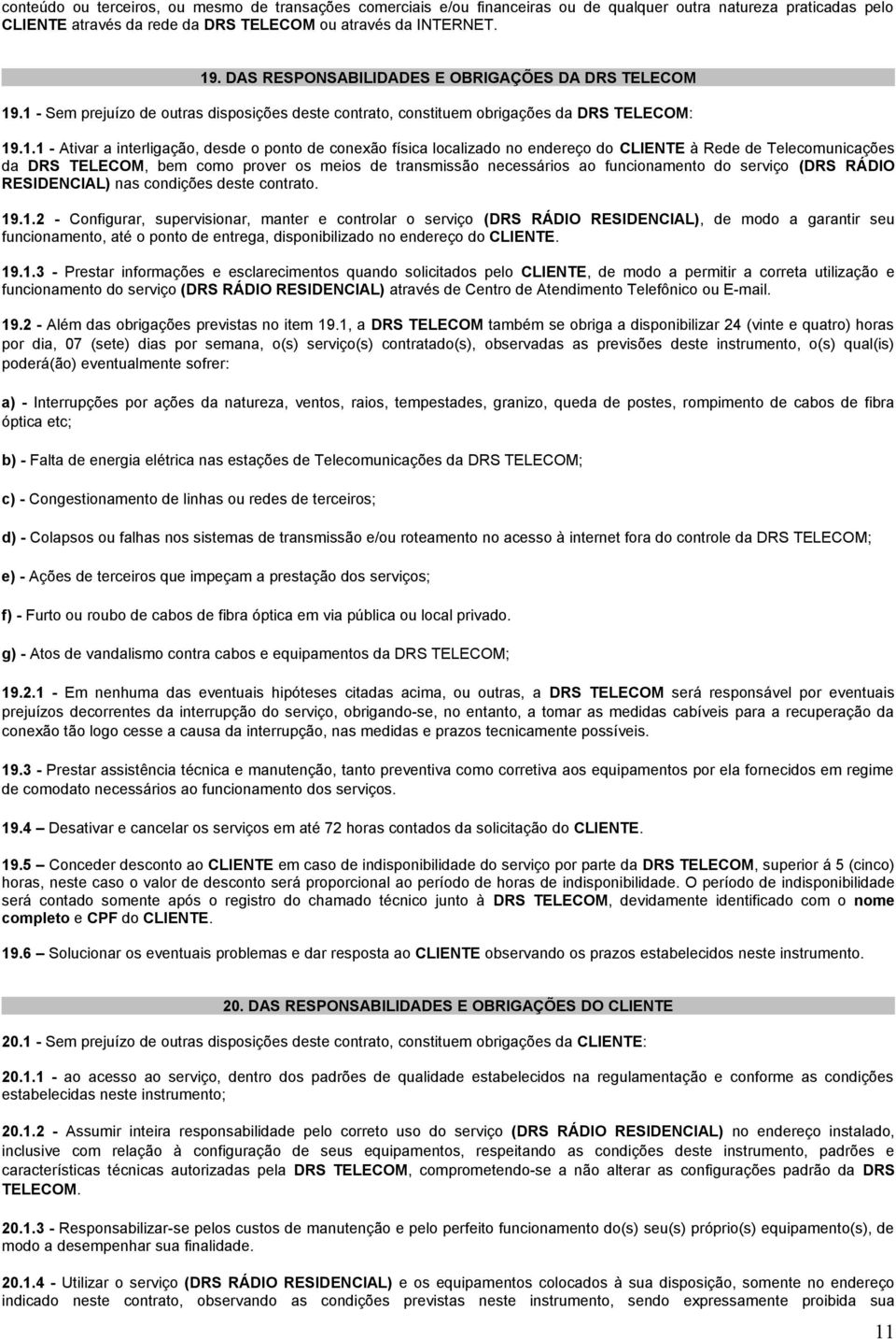 .1 - Sem prejuízo de outras disposições deste contrato, constituem obrigações da DRS TELECOM: 19.1.1 - Ativar a interligação, desde o ponto de conexão física localizado no endereço do CLIENTE à Rede