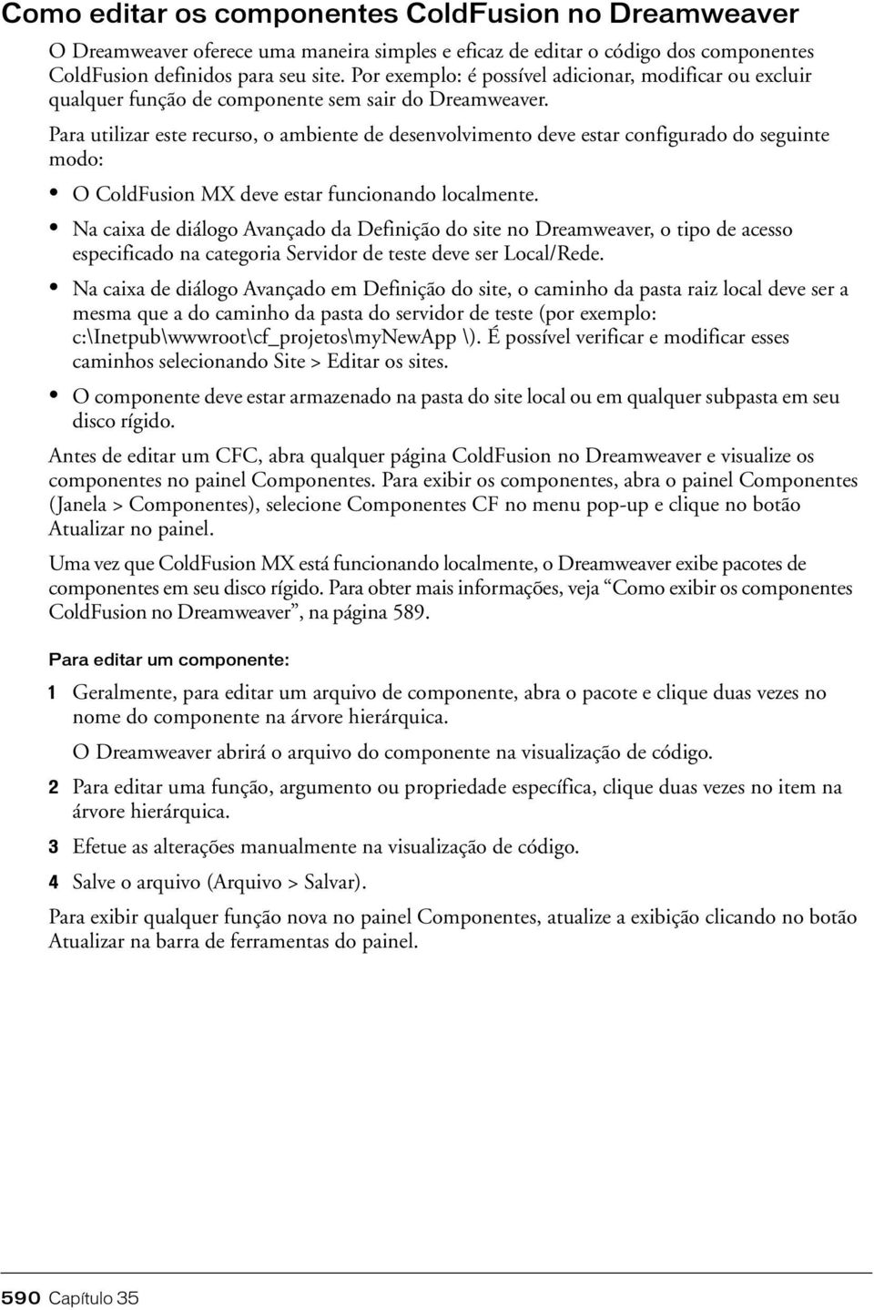 Para utilizar este recurso, o ambiente de desenvolvimento deve estar configurado do seguinte modo: O ColdFusion MX deve estar funcionando localmente.