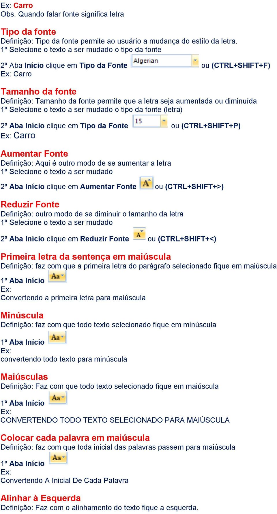 diminuída 1º Selecione o texto a ser mudado o tipo da fonte (letra) 2º Aba Início clique em Tipo da Fonte ou (CTRL+SHIFT+P) Carro Aumentar Fonte Definição: Aqui é outro modo de se aumentar a letra 1º