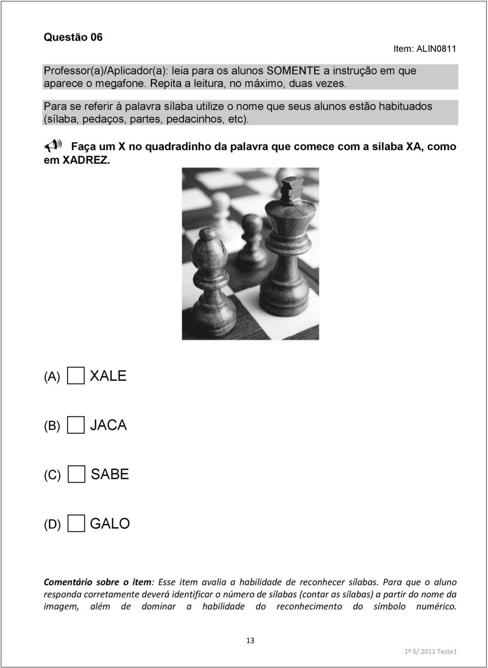 (A) XALE (B) JACA (C) SABE (D) GALO Comentário sobre o item: Esse item avalia a habilidade de reconhecer sílabas.