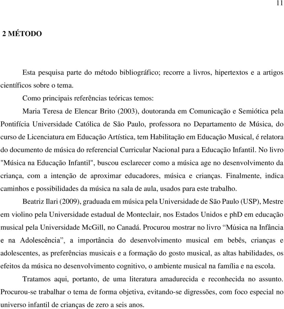 de Música, do curso de Licenciatura em Educação Artística, tem Habilitação em Educação Musical, é relatora do documento de música do referencial Curricular Nacional para a Educação Infantil.