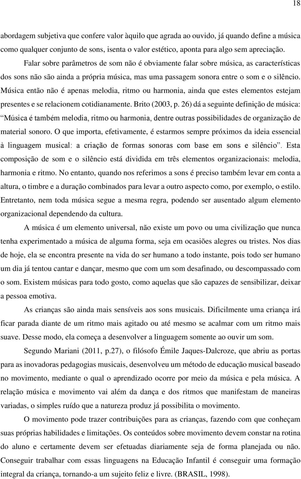 Música então não é apenas melodia, ritmo ou harmonia, ainda que estes elementos estejam presentes e se relacionem cotidianamente. Brito (2003, p.