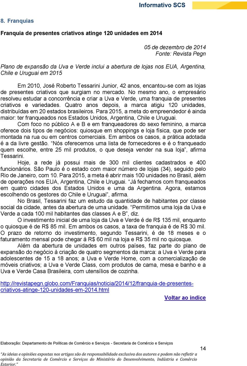 No mesmo ano, o empresário resolveu estudar a concorrência e criar a Uva e Verde, uma franquia de presentes criativos e variedades.