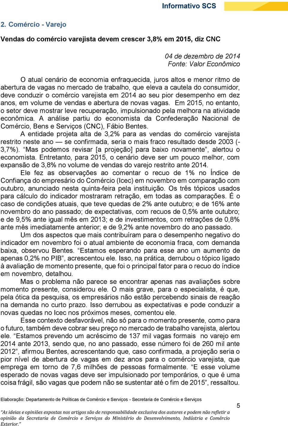 vagas. Em 2015, no entanto, o setor deve mostrar leve recuperação, impulsionado pela melhora na atividade econômica.