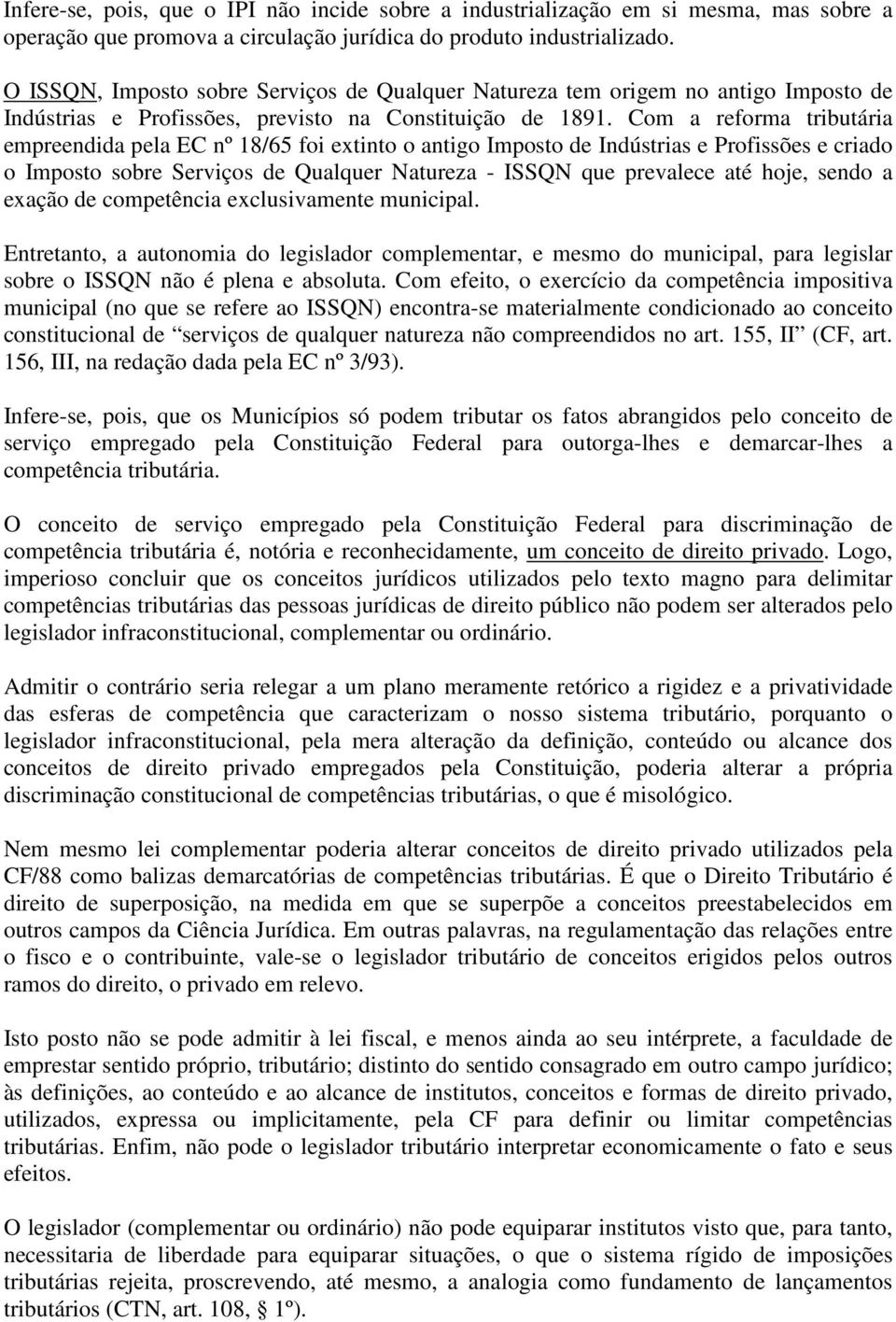 Com a reforma tributária empreendida pela EC nº 18/65 foi extinto o antigo Imposto de Indústrias e Profissões e criado o Imposto sobre Serviços de Qualquer Natureza - ISSQN que prevalece até hoje,