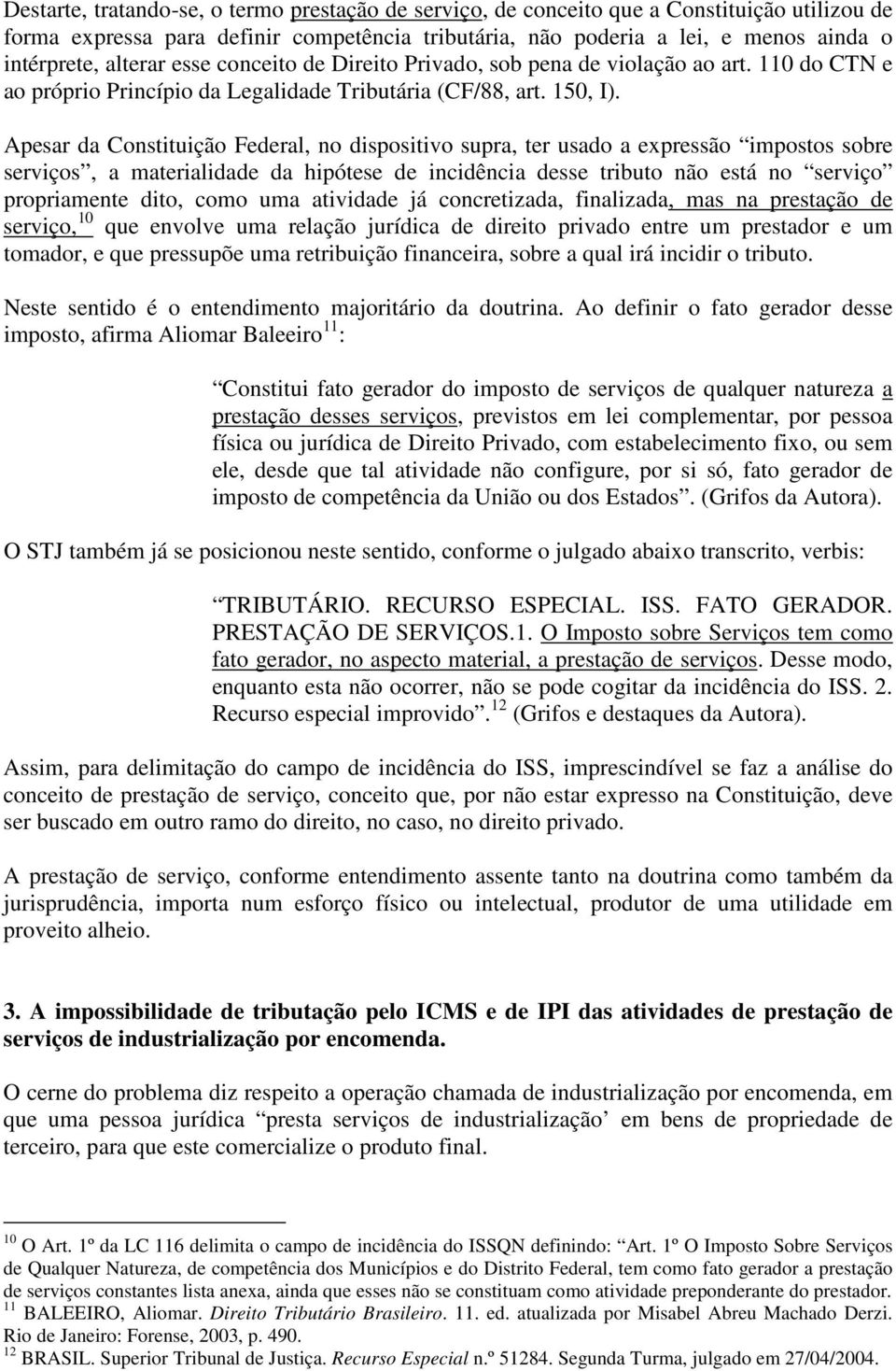 Apesar da Constituição Federal, no dispositivo supra, ter usado a expressão impostos sobre serviços, a materialidade da hipótese de incidência desse tributo não está no serviço propriamente dito,