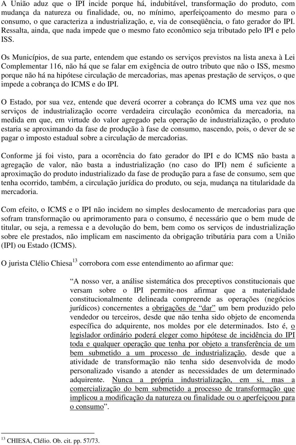 Os Municípios, de sua parte, entendem que estando os serviços previstos na lista anexa à Lei Complementar 116, não há que se falar em exigência de outro tributo que não o ISS, mesmo porque não há na