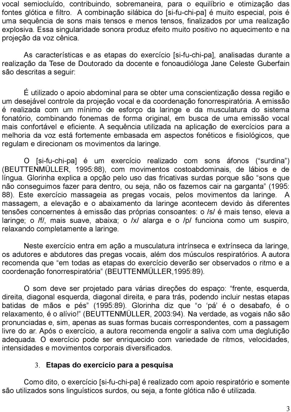 Essa singularidade sonora produz efeito muito positivo no aquecimento e na projeção da voz cênica.