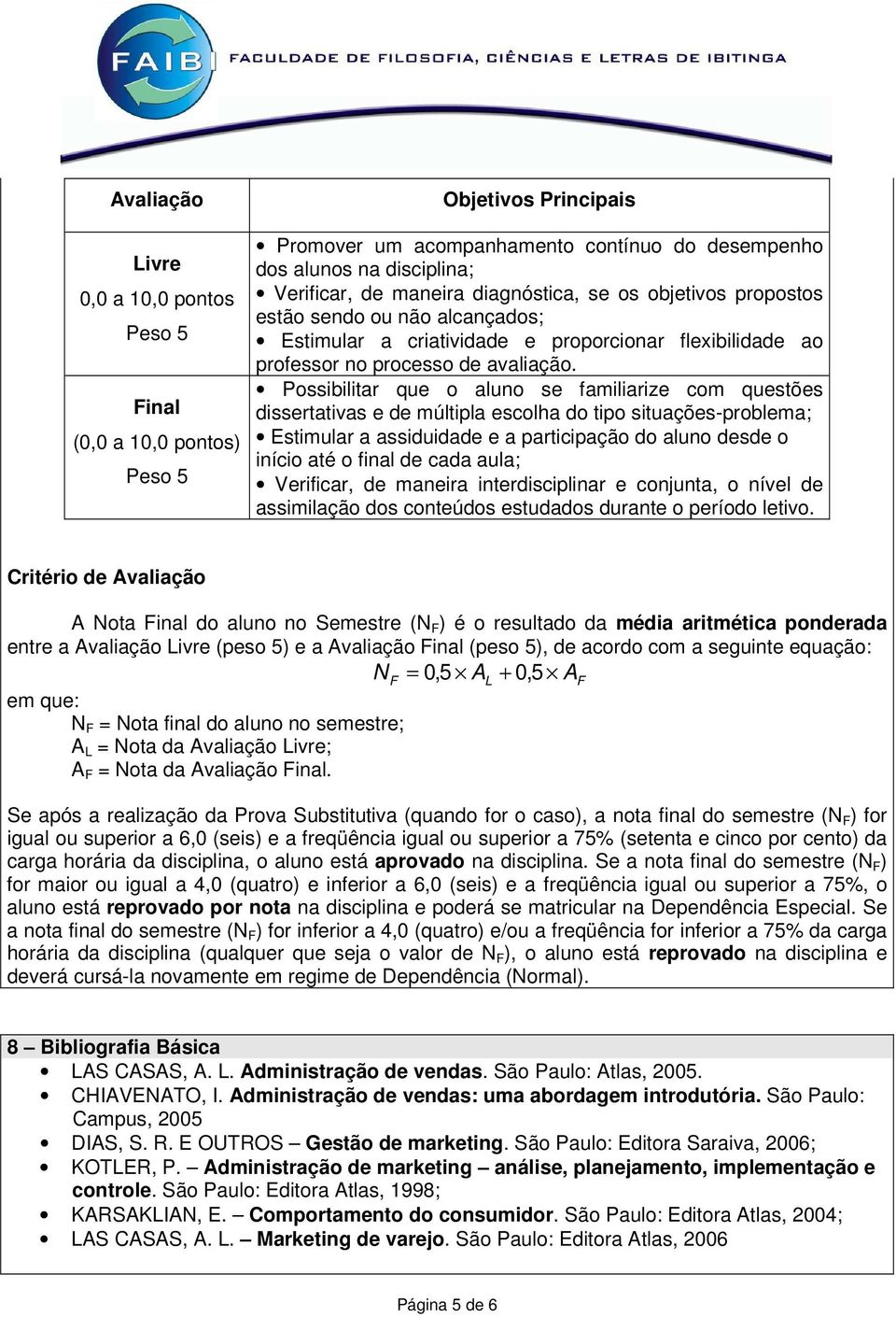 Possibilitar que o aluno se familiarize com questões dissertativas e de múltipla escolha do tipo situações-problema; Estimular a assiduidade e a participação do aluno desde o início até o final de